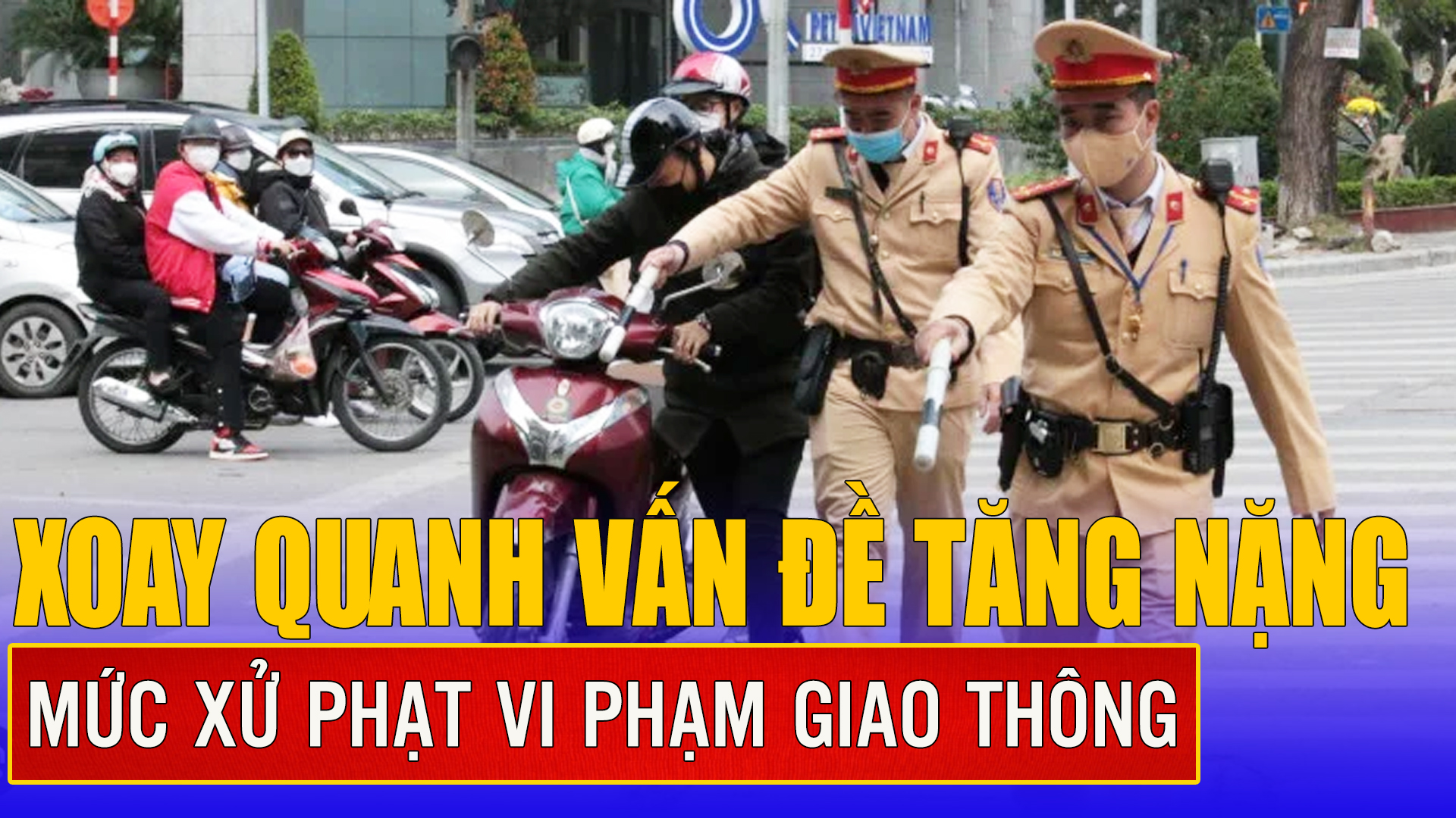 Xoay quanh vấn đề tăng nặng mức xử phạt vi phạm giao thông